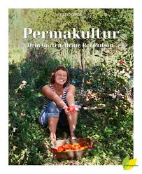 Permakultur Dein Garten Deine Revolution Ein Essbares Okosystem Gestalten Das Ganze Jahr Ernten Und Selbstbestimmt Le Permakultur Garten Permakulturgarten