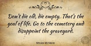 Check spelling or type a new query. Myles Munroe Don T Die Old Die Empty That S The Goal Of Life Go To The Quotetab