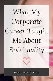 What My Corporate Career Taught Me About Spirituality Susie Moore Corporate Career Life Coach Career Quotes