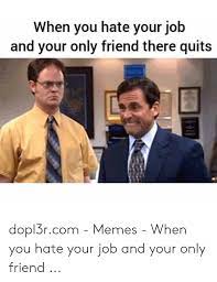 When You Hate Your Job And Your Only Friend There Quits Dopl3rcom Memes When You Hate Your Job And Your Only Friend Meme On Me Me
