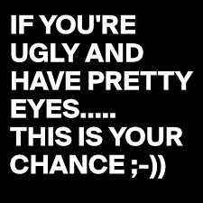 Do you believe what people say about you on how ugly or pretty you are? If You Re Ugly And Have Pretty Eyes This Is Your Chance Post By Busylizzie On Boldomatic