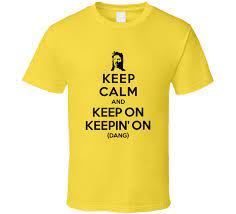 Even with the feeling that you're gonna keep losin. Joe Dirt Keep Calm And Keep On Keepin On Funny T Shirt