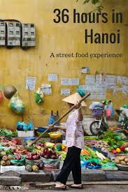 36 Hours In Hanoi Vietnam A Street Food Experience Vietnam Travel Hanoi Hanoi Vietnam
