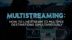 Multistreaming: How to Livestream Video to Multiple Destinations  Simultaneously