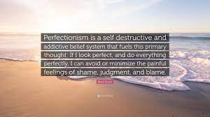 Brene Brown Quote Perfectionism Is A Self Destructive And Addictive Belief System That Fuels This Primary Thought If I Look Perfect And