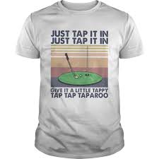 The act, or potential act of putting the ball in the hole using your putter with little or. Golf Just Tap It In Give It A Little Tappy Tap Tap Taparoo Vintage Retro Shirt Top Tee Trend