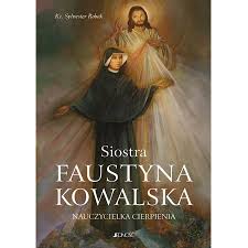 Znana jako święta siostra maria faustyna kowalska, zakonnica ze zgromadzenia sióstr matki bożej miłosierdzia w kościele katolickim, mistyczka, znana przede wszystkim jako apostołka kultu. Siostra Faustyna Kowalska Nauczycielka Cierpienia Sylwester Robak Ksiazka W Ksiegarni Taniaksiazka Pl