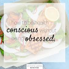 On Being Health Conscious Without Being Obsessive Health Consciousness Intuitive Eating