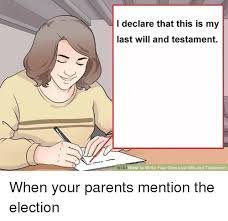 Your will can be challenged in the court and canceled as well! I Declare That This Is My Last Will And Testament How To Write Your Own Last Will And Testament When Your Parents Mention The Election Funny Meme On Me Me