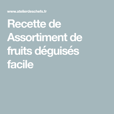 Recette De Assortiment De Fruits Deguises Facile Fruits Deguises Recette Fruits