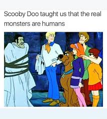 For anyone who ever wondered what it would be like if the franchise took there are monstrous catgirls and zombies afoot. Scooby Doo Taught Us That The Real Monsters Are Humans Ifunny