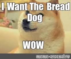 Meme I Want The Bread Dog Wow All Templates Meme Arsenal Com
