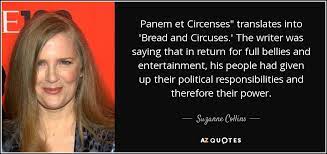 I think at the heart of so much restlessness of the day is a spiritual vacuum. Suzanne Collins Quote Panem Et Circenses Translates Into Bread And Circuses The Writer