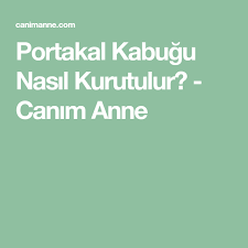 Portakal Kabugu Nasil Kurutulur Portakal Anne Saglik