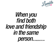 When You Find Both Love And Friendship In The Same Person Quote Friendship Quotes Friends Quotes Lovers Quotes