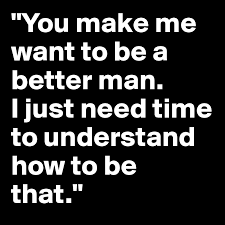 You Make Me Want To Be A Better Man I Just Need Time To Understand How To Be That Post By Lost On Boldomatic