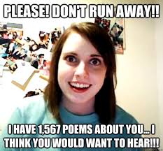 Please Don T Run Away I Have 1 567 Poems About You I Think You Would Want To Hear Overly Attached Girlfriend Quickmeme