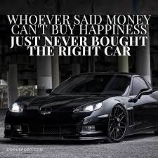  Whoever Said Money Can T Buy Happiness Never Bought The Right Car Inspirational Car Quotes New Car Quotes Car Guy Quotes