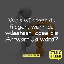 Was Wurdest Du Fragen Wenn Du Wusstest Dass Die Antwort Ja Ware Spruche Zum Nachdenken Coole Spruche Coole Spruche Fragen Zum Nachdenken Fragen