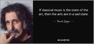Bach's st matthew passion.the list goes on and on, and it's impossible to choose just ten without leaving out so many other amazing woebegones. Frank Zappa Quote If Classical Music Is The State Of The Art Then