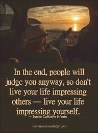 Quotes In The End People Will Judge You Anyway So Don T Live Your Life Impressing Others Liv Lessons Learned In Life Best Motivational Quotes Wisdom Quotes
