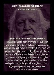 William golding describes jack during one of his early hunts. Sir William Golding Regarding Women Think Women Are Foolish To Pretend They Are Equal To Men They Are Far Superior And Always Have Been Whatever You Give A Woman She Will Make