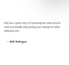 Life has a quiet way of repeating the same lesson until you finally stop  giving your energy to what exhausts you. It whispers through  disappointments, nudges you through heartbreak, and sometimes shouts