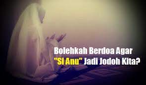 Bolehkah Berdoa Agar Si Anu Jadi Jodoh Kita
