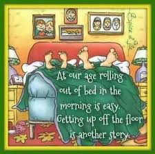 At Our Age Rolling Out Of Bed In The Morning Is Easier Than Getting Up Off The Floor Senior Humor Senior Jokes Aging Humor