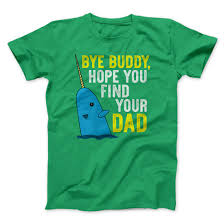 The best way to track down your dad is by getting a name. Bye Buddy Hope You Find Your Dad Men Unisex T Shirt Famous Irl