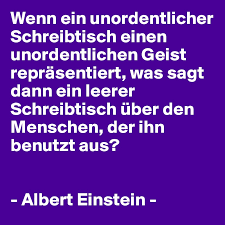 It is tasteless to prolong life artificially. Wenn Ein Unordentlicher Schreibtisch Einen Unordentlichen Geist Reprasentiert Was Sagt Dann Ein Leerer Schreibtisch Uber Den Menschen Der Ihn Benutzt Aus Albert Einstein Post By Kultakala On Boldomatic
