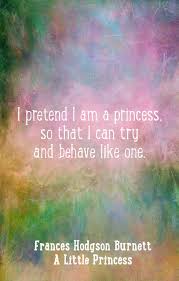 A Little Princess Quotes Frances Hodgson Burnett Wisdom I Pretend I Am A Princess Princess Quotes Secret Garden Quotes Frances Hodgson Burnett