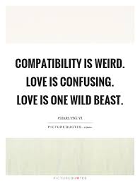 Compatibility Is Weird Love Is Confusing Love Is One Wild Beast Picture Quotes