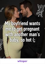My Boyfriend Wants Me To Get Pregnant With Another Man S Baby So Hot