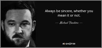 Michael Flanders quote: Always be sincere, whether you mean it or not.