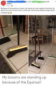 S With Y And 6 Others 3 Hrs E Because Of The Equinox A Broom Will Stand Up In The Middle Of The Floor By Itself Try It I Don T Know