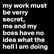 To be clear, i'm not about to share secrets about leaders. My Work Must Be Verry Secret Me And My Boss Have No Idea What The Hell I Am Doing Post By Eriksmit On Boldomatic