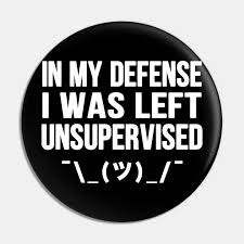 Personalize it with photos & text or purchase as is! In My Defense I Was Left Unsupervised In My Defense I Was Left Unsupervised Pin Teepublic