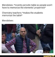 Mendeleev Invents Periodic Table 30 People Won T Have To Memorize The Elements Properties Chemistry Teachers Makes The Students Memorize The Table Mende Very Funny Memes Funny Science Jokes Science Memes