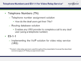 Telecommunications relay service is a telephone service that allows persons with hearing or speech disabilities to place and receive telephone calls. Telephone Numbers And E9 1 1 For Video Relay Service Leveraging Existing Solutions December 4 2007 Adapted From A Presentation Given To Neca Trs Subcommittee Ppt Download