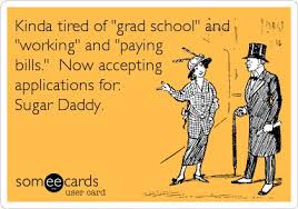 20 sugar daddy memes that are too funny not to share. Kinda Tired Of Grad School And Working And Paying Bills Now Accepting Applications For Sugar Daddy School Humor Grad School Problems Grad School