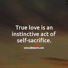 Favorite sacrifice for love quotes. True Love Is An Instinctive Act Of Self Sacrifice Idlehearts