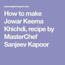 How To Make Jowar Keema Khichdi Recipe By Masterchef Sanjeev Kapoor Sanjeev Kapoor Recipes Masterchef