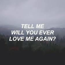 Will You Ever Love Me Again Love Me Again Mood Quotes Lyrics Tumblr
