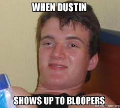 When Dustin Shows Up To Bloopers 10 Guy Make A Meme