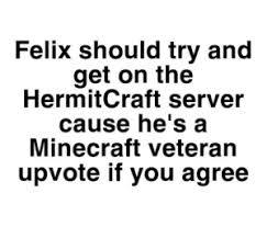 We did not find results for: Felix Should Try And Get On The Hermitcraft Server Cause He S A Minecraft Veteran Upvote If You Agree Don T Let This Die In Recent Like Chicken Sheep Minecraft Meme On Me Me