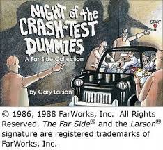Syndicated in almost 1,900 daily newspapers from 1980 to 1995, larson retired the far side in 1995, citing simple fatigue and a fear that if i continue for many more years my work will begin to suffer or at the very least ease into the graveyard of mediocre cartoons. Night Of The Crash Test Dummies By Gary Larson