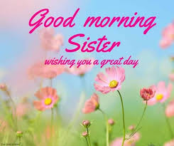 120 Lovely Good Morning Wishes And Greetings For Sister Good Morning Sister Good Morning Sister Images Good Morning Sister Quotes