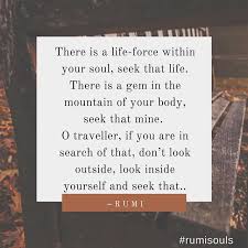 There Is A Life Force Within Your Soul Seek That Life There Is A Gem In The Mountain Of Your Body Seek That Mine O Trav Rumi Quotes Rumi Be Yourself Quotes