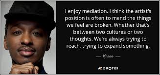 Enjoy our mediation quotes collection by famous authors, neurologists and journalists. K Naan Quote I Enjoy Mediation I Think The Artist S Position Is Often